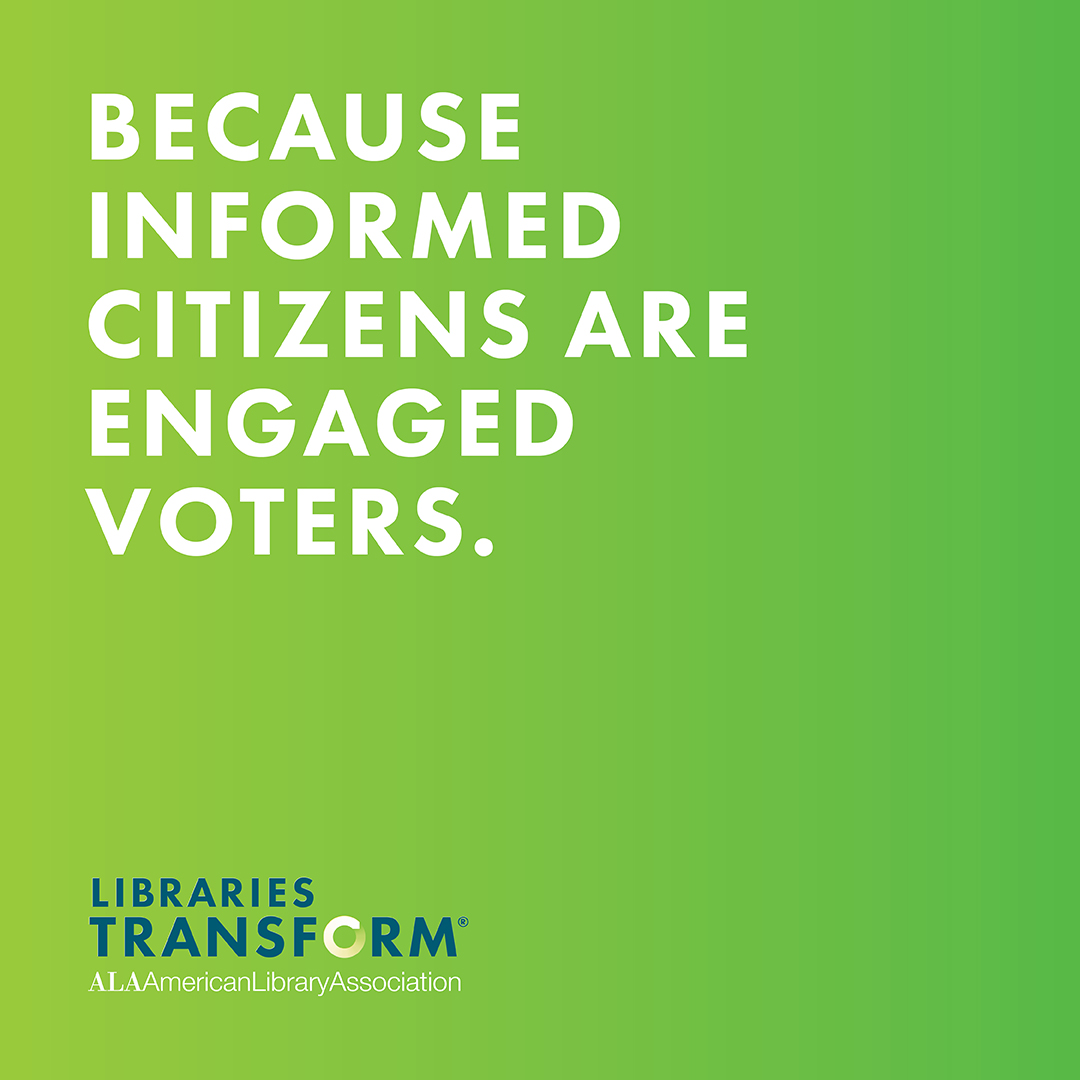 "Because Informed Citizens Are Engaged Voters." -Libraries Transform, ALA